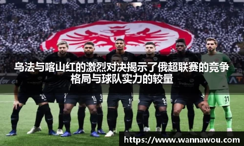 乌法与喀山红的激烈对决揭示了俄超联赛的竞争格局与球队实力的较量