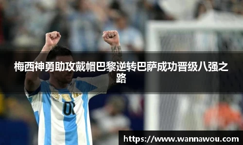 梅西神勇助攻戴帽巴黎逆转巴萨成功晋级八强之路